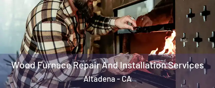  Wood Furnace Repair And Installation Services Altadena - CA